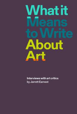 What It Means to Write about Art Interviews with Art Critics  9781941701898 Front Cover