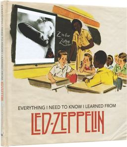 Everything I Need to Know I Learned from Led Zeppelin Classic Rock Wisdom from the Greatest Band of All Time 2016 9781942334132 Front Cover