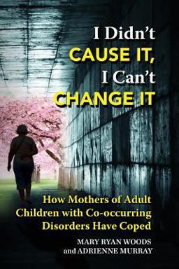 I Didn't Cause It, I Can't Change It How Mothers of Adult Children with Co-Occurring Disorders Have Coped  9781942489207 Front Cover