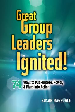 Great Group Leaders Ignited! 74 Ways to Put Purpose, Power, &amp; Plans into Action  9781942743088 Front Cover