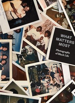 What Matters Most: Photographs of Black Life What Matters Most: Photographs of Black Life