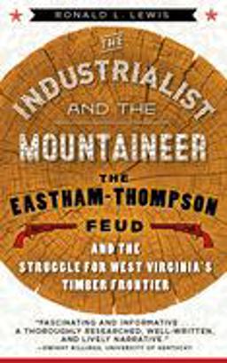 Industrialist and the Mountaineer The Eastham-Thompson Feud and the Struggle for West Virginia's Timber Frontier  9781943665518 Front Cover