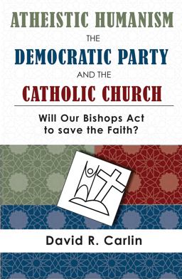Atheistic Humanism, the Democratic Party, and the Catholic Church Will Our Bishops Act to Save the Faith?  9781943901319 Front Cover