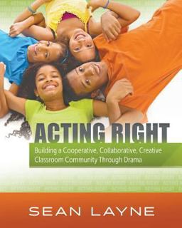 Acting Right Building a Cooperative, Collaborative, Creative Classroom Community Through Drama  9781944265977 Front Cover