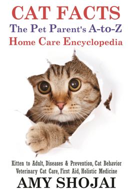 Cat Facts Kitten to Adult, Disease and Prevention, Cat Behavior Veterinary Care, First Aid, Holistic Medicine: the PET PARENT's a-To-Z HOME CARE ENCYCLOPEDIA:the Pet Parents a-to-Z Home Care Encyclopedia  9781944423025 Front Cover