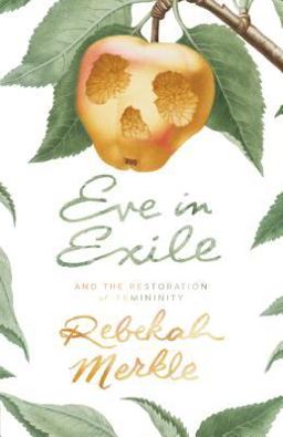 Eve in Exile And the Restoration of Femininity 1st 9781944503529 Front Cover