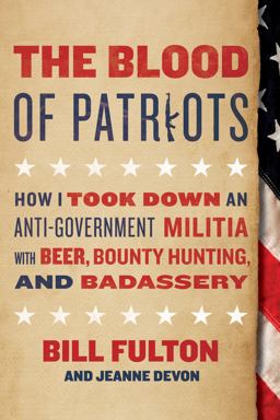 The Blood of Patriots: How I Took Down an Anti-government Militia With Beer, Bounty Hunting, and Badassery  9781944648077 Front Cover