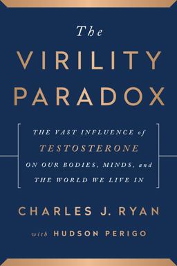 Virility Paradox The Vast Influence of Testosterone on Our Bodies, Minds, and the World We Live In  9781944648565 Front Cover