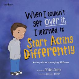 When I Couldn't Get over It, I Learned to Start Acting Differently: A Story About Managing Sadness  9781944882228 Front Cover