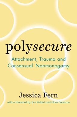 Polysecure Attachment, Trauma and Consensual Nonmonogamy  9781944934989 Front Cover