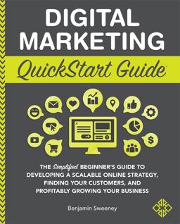 Digital Marketing QuickStart Guide The Simplified Beginner's Guide to Developing a Scalable Online Strategy, Finding Your Customers &amp; Profitably Growing Your Business  9781945051098 Front Cover
