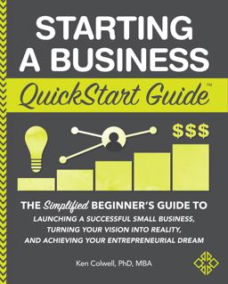 Starting a Business QuickStart Guide The Simplified Beginner's Guide to Launching a Successful Small Business, Turning Your Vision into a Reality and Achieving Your  9781945051821 Front Cover