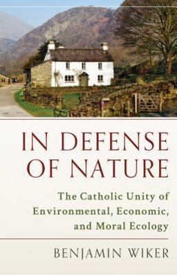 In Defense of Nature The Catholic Unity of Environmental, Economic, and Moral Ecology  9781945125416 Front Cover