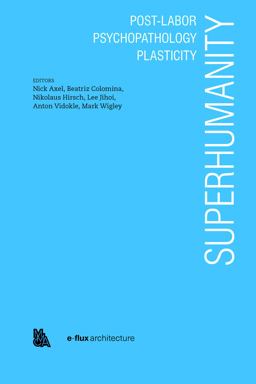 Superhumanity: Post-Labor, Psychopathology, Plasticity Superhumanity: Post-Labor, Psychopathology, Plasticity