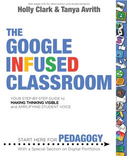 Google Infused Classroom Your Step-By-step Guide to Making Thinking Visible and Amplifying Student Voice  9781945167164 Front Cover
