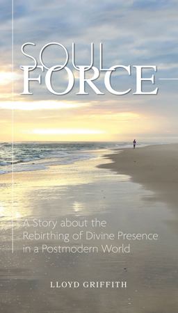 Soul Force A Story about the Rebirthing of Divine Presence in a Postmodern World 1st 9781945209161 Front Cover