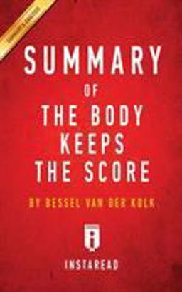 Body Keeps the Score Brain, Mind, and Body in the Healing of Trauma by Bessel Van der Kolk, MD Key Takeaways, Analysis and Review 2016 9781945251955 Front Cover