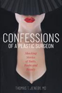 Confessions of a Plastic Surgeon Shocking Stories about Enhancing Butts, Boobs, and Beauty  9781945875373 Front Cover