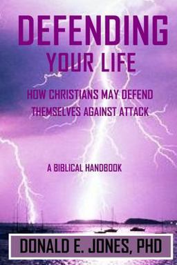 Defending Your Life How Christians May Defend Themselves Against Attack a Biblical Handbook Defending Your Life How Christians May Defend Themselves Against Attack a Biblical Handbook