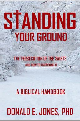 Standing Your Ground the Persecution of the Saints and How to Overcome It a Biblical Handbook Standing Your Ground the Persecution of the Saints and How to Overcome It a Biblical Handbook