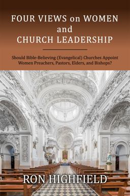 Four Views on Women and Church Leadership Should Bible-Believing (Evangelical) Churches Appoint Women Preachers, Pastors, Elders, and Bishops?  9781946849083 Front Cover