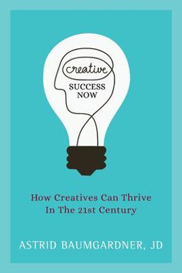Creative Success Now How Creatives Can Thrive in the 21st Century  9781947480742 Front Cover