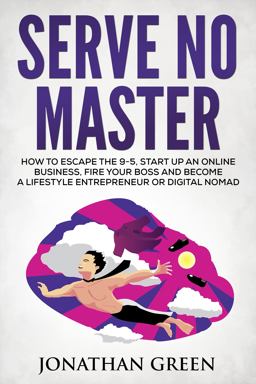 Serve No Master How to Escape the 9-5, Start up an Online Business, Fire Your Boss and Become a Lifestyle Entrepreneur or Digital Nomad  9781947667006 Front Cover