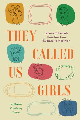 They Called Us Girls Stories of Female Ambition from Suffrage to Mad Men  9781947976245 Front Cover
