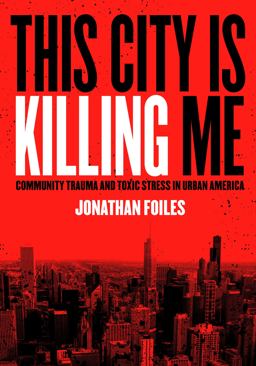 This City Is Killing Me Community Trauma and Toxic Stress in Urban America  9781948742474 Front Cover