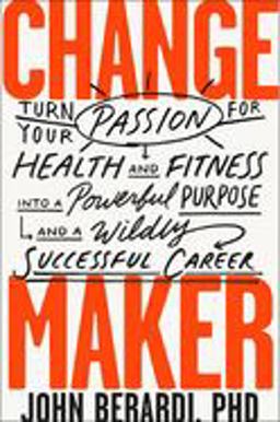 Change Maker Turn Your Passion for Health and Fitness into a Powerful Purpose and a Wildly Successful Career  9781948836555 Front Cover