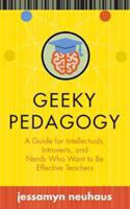 Geeky Pedagogy A Guide for Intellectuals, Introverts, and Nerds Who Want to Be Effective Teachers  9781949199062 Front Cover