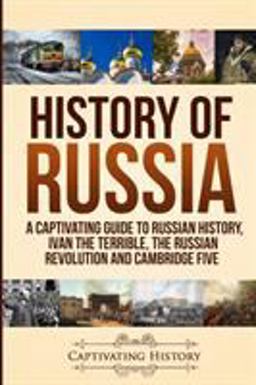 History of Russia A Captivating Guide to Russian History, Ivan the Terrible, the Russian Revolution and Cambridge Five  9781950922130 Front Cover