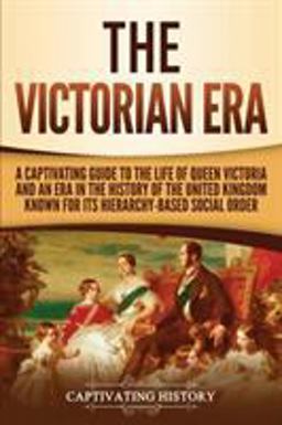 Victorian Era A Captivating Guide to the Life of Queen Victoria and an Era in the History of the United Kingdom Known for Its Hierarchy-Based Social Order  9781950922246 Front Cover