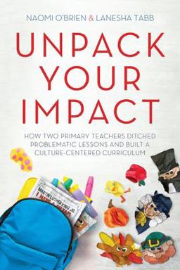 Unpack Your Impact How Two Primary Teachers Ditched Problematic Lessons and Built a Culture-Centered Curriculum  9781951600488 Front Cover