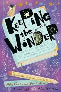 Keeping the Wonder An Educator's Guide to Magical, Engaging, and Joyful Learning  9781951600877 Front Cover