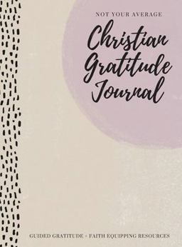Not Your Average Christian Gratitude Journal Guided Gratitude + Faith Equipping Resources 1st 9781952016349 Front Cover