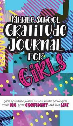 Middle School Gratitude Journal for Girls Girls Gratitude Journal to Help Middle School Girls Think Big, Grow Confident, and Love Life 1st 9781952016363 Front Cover