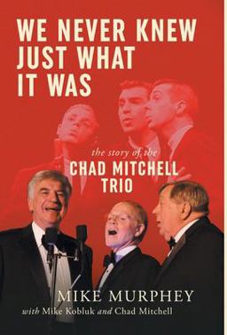 We Never Knew Just What It Was ... the Story of the Chad Mitchell Trio  9781952112669 Front Cover