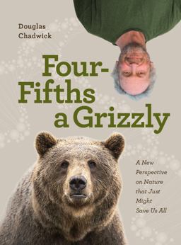 Four Fifths a Grizzly A New Perspective on Nature That Just Might Save Us All  9781952338014 Front Cover