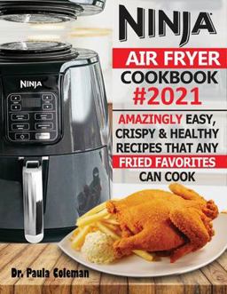 Ninja Air Fryer Cookbook #2021 Amazingly Easy, Crispy &amp; Healthy Recipes That Any Fried Favorites Can Cook 1st 9781952504969 Front Cover