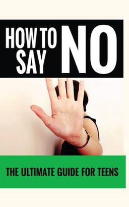 How to Say No : the Ultimate Guide for Teens