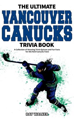 Ultimate Vancouver Canucks Trivia Book A Collection of Amazing Trivia Quizzes and Fun Facts for Die-Hard Canucks Fans! 1st 9781953563149 Front Cover