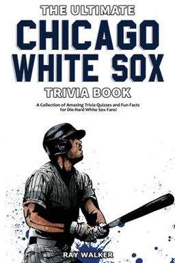The Ultimate Chicago White Sox Trivia Book