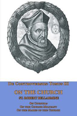 De Controversiis Tomus III on the Church, Containing on Councils, on the Church Militant, and on the Marks of the Church De Controversiis Tomus III on the Church, Containing on Councils, on the Church Militant, and on the Marks of the Church