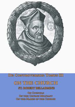 De Controversiis Tomus III on the Church, Containing on Councils, on the Church Militant, and on the Marks of the Church De Controversiis Tomus III on the Church, Containing on Councils, on the Church Militant, and on the Marks of the Church