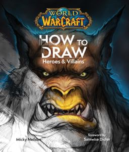 World of Warcraft: How to Draw Heroes and Villains World of Warcraft: How to Draw Heroes and Villains