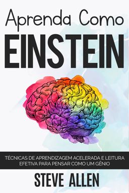 Aprenda Como Einstein: Técnicas de Aprendizagem Acelerada e Leitura Efetiva para Pensar Como Um Gênio