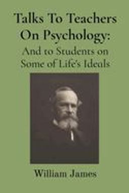 Talks to Teachers on Psychology; and to Students on Some of Life's Ideals