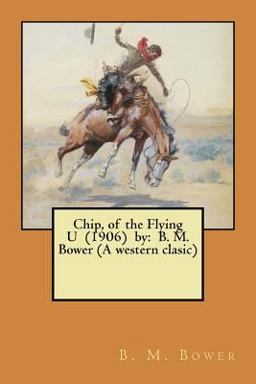 Chip, of the Flying U (1906) by: B. M. Bower (a Western Clasic)