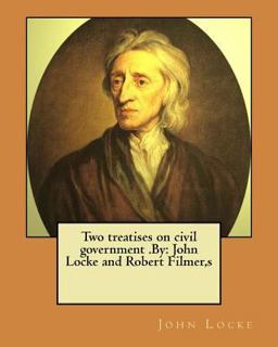Two Treatises on Civil Government . by: John Locke and Robert Filmer,s